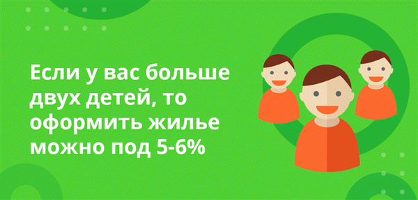 Если у вас двое и более детей, вы можете получить ипотеку под процентную ставку 5-6%