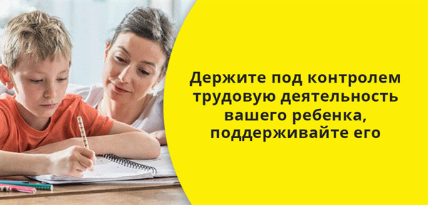 Следите за тем, как ваш ребенок относится к своей трудовой деятельности, и оказывайте ему поддержку